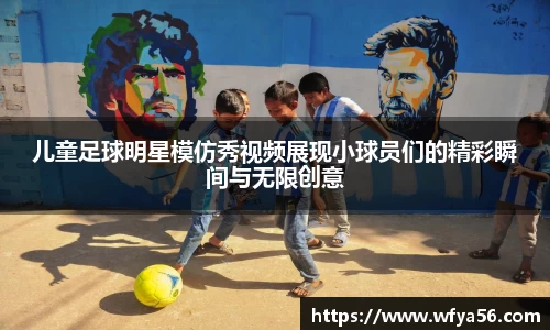 儿童足球明星模仿秀视频展现小球员们的精彩瞬间与无限创意