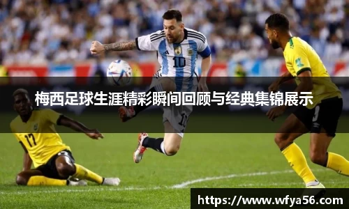 梅西足球生涯精彩瞬间回顾与经典集锦展示