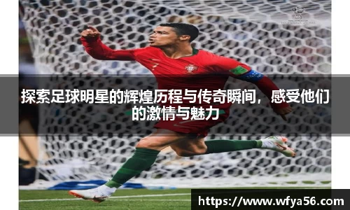 探索足球明星的辉煌历程与传奇瞬间，感受他们的激情与魅力