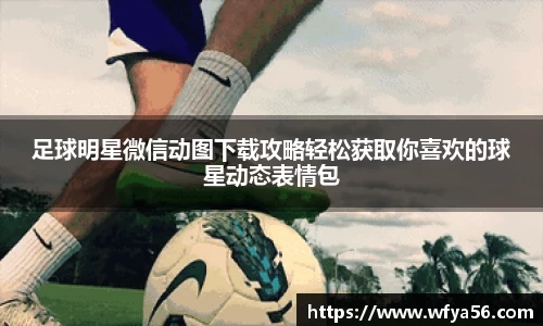 足球明星微信动图下载攻略轻松获取你喜欢的球星动态表情包